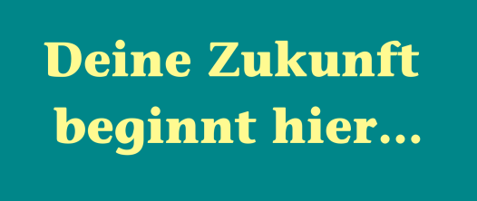 Deine Zukunft beginnt hier...